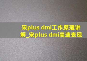 宋plus dmi工作原理讲解_宋plus dmi高速表现
